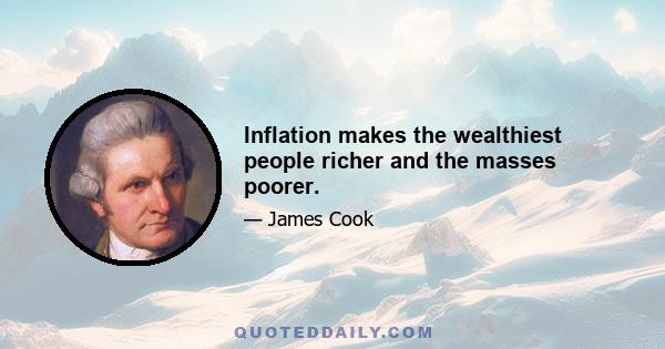 Inflation makes the wealthiest people richer and the masses poorer.