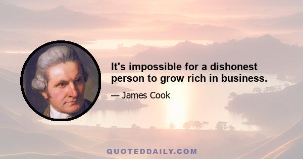 It's impossible for a dishonest person to grow rich in business.