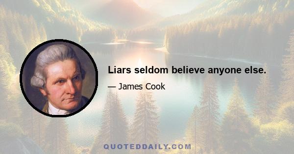 Liars seldom believe anyone else.