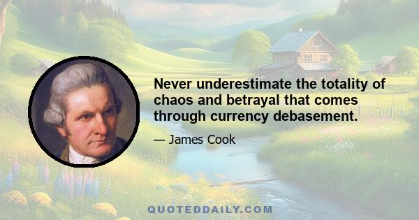 Never underestimate the totality of chaos and betrayal that comes through currency debasement.