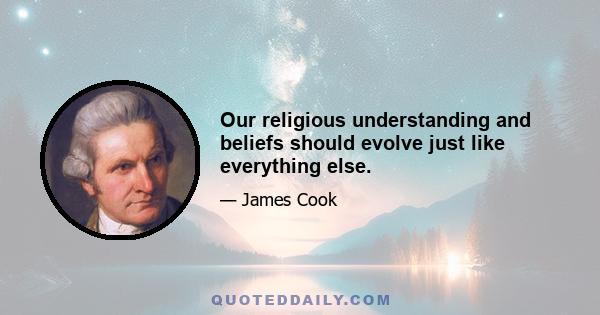 Our religious understanding and beliefs should evolve just like everything else.