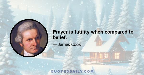 Prayer is futility when compared to belief.