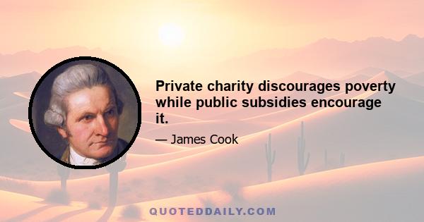 Private charity discourages poverty while public subsidies encourage it.