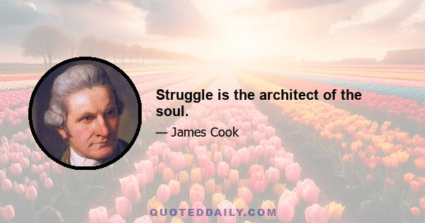 Struggle is the architect of the soul.