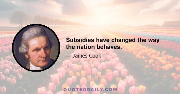 Subsidies have changed the way the nation behaves.