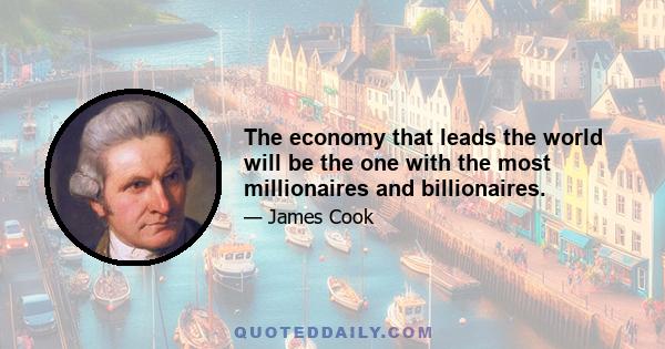 The economy that leads the world will be the one with the most millionaires and billionaires.