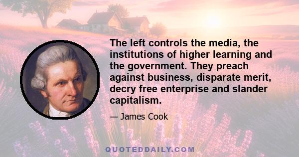 The left controls the media, the institutions of higher learning and the government. They preach against business, disparate merit, decry free enterprise and slander capitalism.