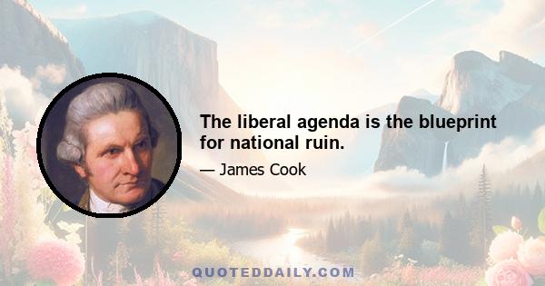 The liberal agenda is the blueprint for national ruin.