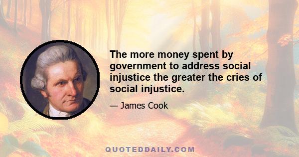 The more money spent by government to address social injustice the greater the cries of social injustice.