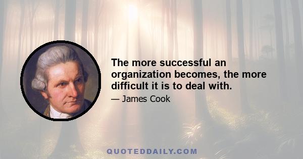 The more successful an organization becomes, the more difficult it is to deal with.