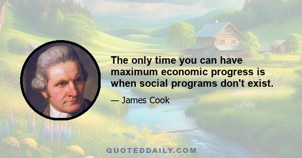 The only time you can have maximum economic progress is when social programs don't exist.