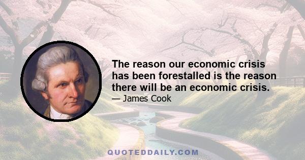 The reason our economic crisis has been forestalled is the reason there will be an economic crisis.