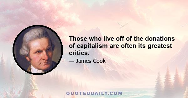 Those who live off of the donations of capitalism are often its greatest critics.