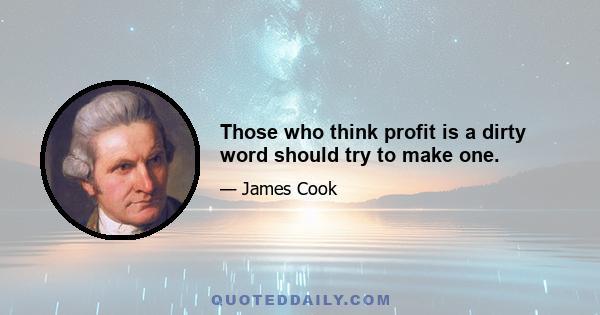 Those who think profit is a dirty word should try to make one.