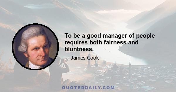 To be a good manager of people requires both fairness and bluntness.