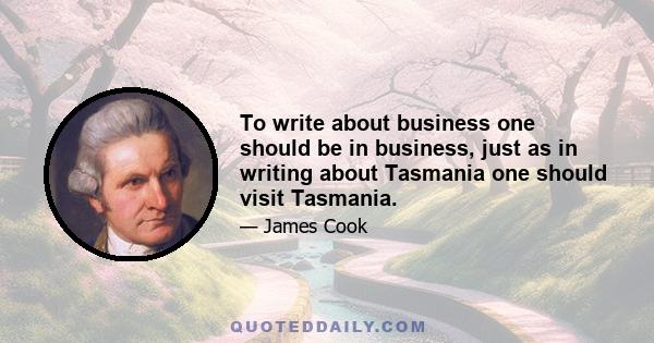 To write about business one should be in business, just as in writing about Tasmania one should visit Tasmania.