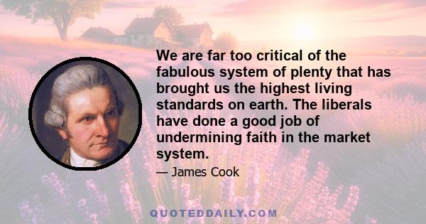 We are far too critical of the fabulous system of plenty that has brought us the highest living standards on earth. The liberals have done a good job of undermining faith in the market system.