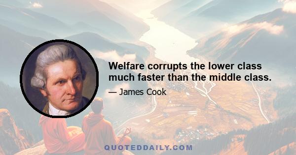 Welfare corrupts the lower class much faster than the middle class.