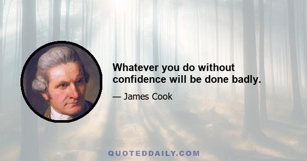 Whatever you do without confidence will be done badly.