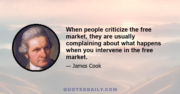 When people criticize the free market, they are usually complaining about what happens when you intervene in the free market.