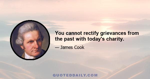 You cannot rectify grievances from the past with today's charity.