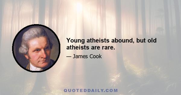 Young atheists abound, but old atheists are rare.