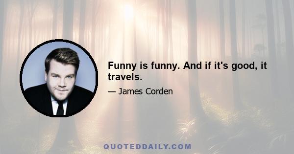 Funny is funny. And if it's good, it travels.