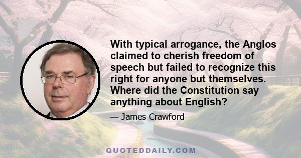 With typical arrogance, the Anglos claimed to cherish freedom of speech but failed to recognize this right for anyone but themselves. Where did the Constitution say anything about English?