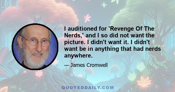 I auditioned for 'Revenge Of The Nerds,' and I so did not want the picture. I didn't want it. I didn't want be in anything that had nerds anywhere.