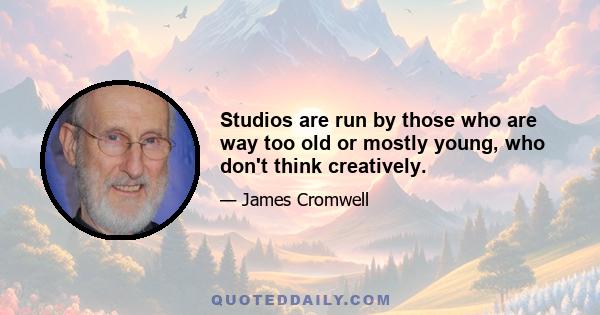 Studios are run by those who are way too old or mostly young, who don't think creatively.