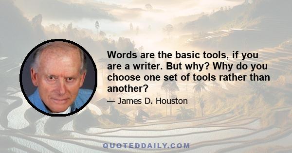 Words are the basic tools, if you are a writer. But why? Why do you choose one set of tools rather than another?