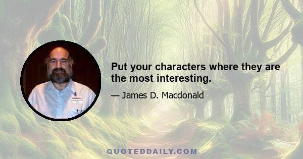 Put your characters where they are the most interesting.