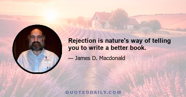 Rejection is nature's way of telling you to write a better book.