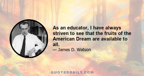 As an educator, I have always striven to see that the fruits of the American Dream are available to all.