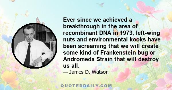 Ever since we achieved a breakthrough in the area of recombinant DNA in 1973, left-wing nuts and environmental kooks have been screaming that we will create some kind of Frankenstein bug or Andromeda Strain that will