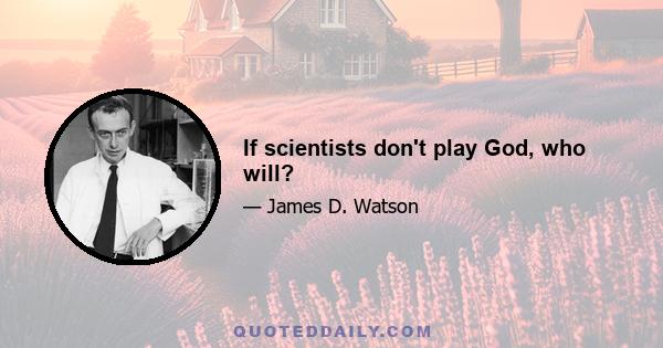 If scientists don't play God, who will?