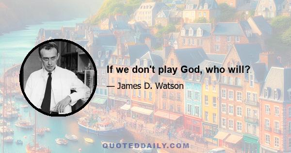 If we don't play God, who will?