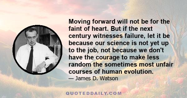 Moving forward will not be for the faint of heart. But if the next century witnesses failure, let it be because our science is not yet up to the job, not because we don't have the courage to make less random the