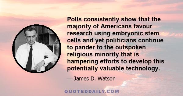 Polls consistently show that the majority of Americans favour research using embryonic stem cells and yet politicians continue to pander to the outspoken religious minority that is hampering efforts to develop this