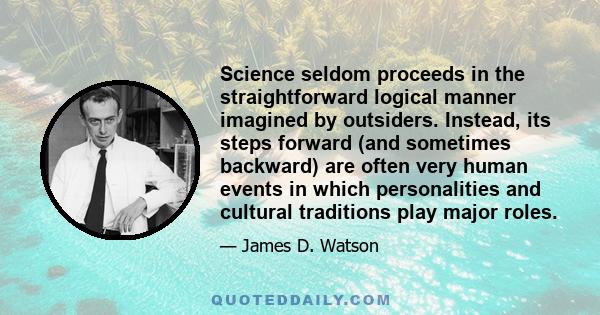 Science seldom proceeds in the straightforward logical manner imagined by outsiders. Instead, its steps forward (and sometimes backward) are often very human events in which personalities and cultural traditions play