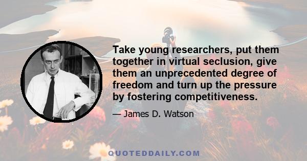 Take young researchers, put them together in virtual seclusion, give them an unprecedented degree of freedom and turn up the pressure by fostering competitiveness.