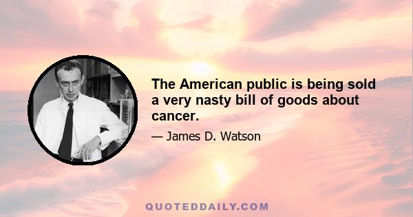 The American public is being sold a very nasty bill of goods about cancer.