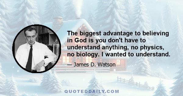 The biggest advantage to believing in God is you don't have to understand anything, no physics, no biology. I wanted to understand.