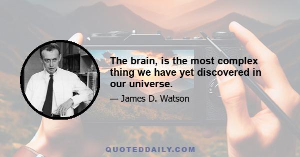 The brain, is the most complex thing we have yet discovered in our universe.