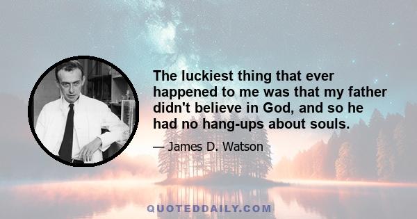 The luckiest thing that ever happened to me was that my father didn't believe in God, and so he had no hang-ups about souls.