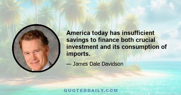 America today has insufficient savings to finance both crucial investment and its consumption of imports.