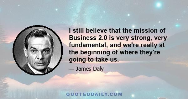 I still believe that the mission of Business 2.0 is very strong, very fundamental, and we're really at the beginning of where they're going to take us.