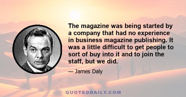 The magazine was being started by a company that had no experience in business magazine publishing. It was a little difficult to get people to sort of buy into it and to join the staff, but we did.