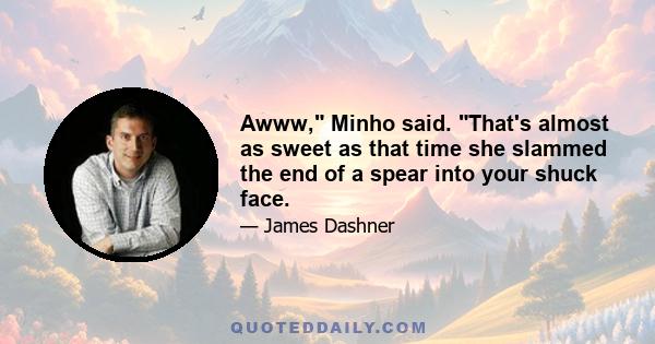 Awww, Minho said. That's almost as sweet as that time she slammed the end of a spear into your shuck face.