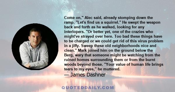 Come on, Alec said, already stomping down the ramp. Let's find us a squirrel. He swept the weapon back and forth as he walked, looking for any interlopers. Or better yet, one of the crazies who might've strayed over